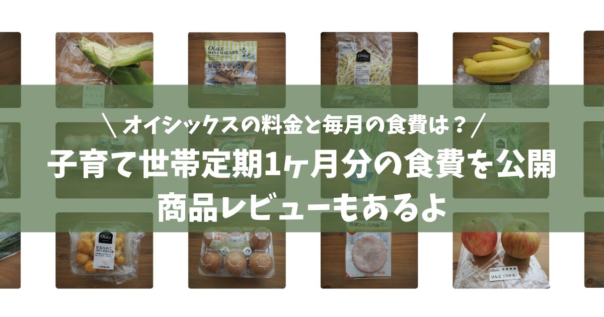 オイシックスの料金と毎月の食費は？子育て世帯定期1ヶ月分の食費を公開と商品レビュー