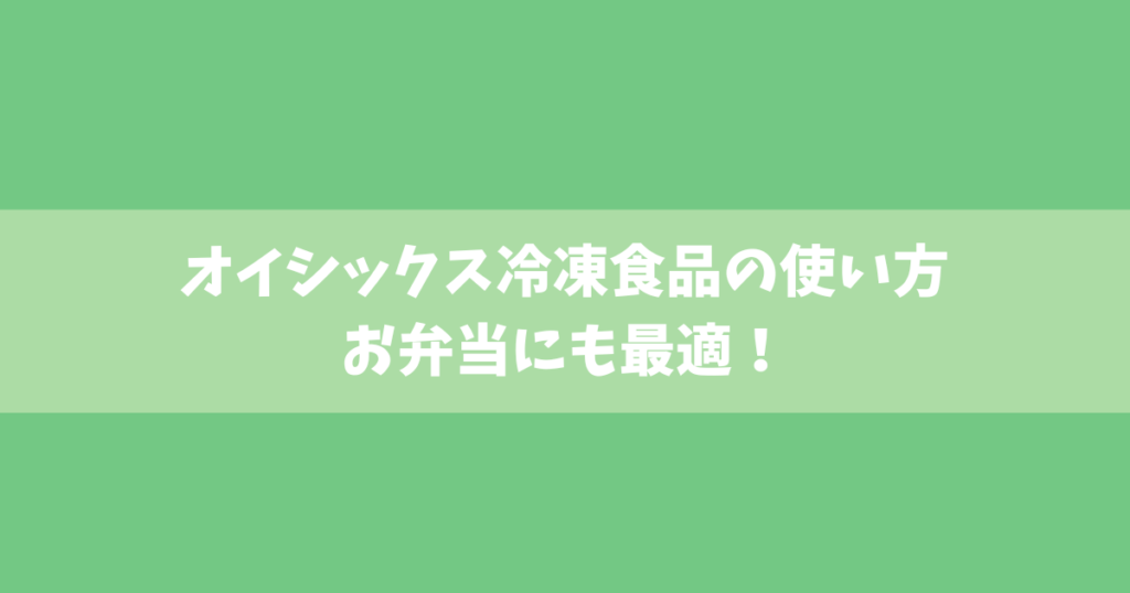 オイシックス冷凍食品の使い方｜お弁当にも最適！