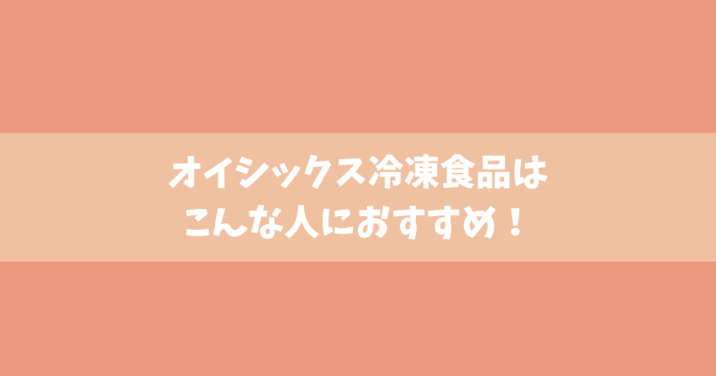 オイシックス冷凍食品はこんな人におすすめ！