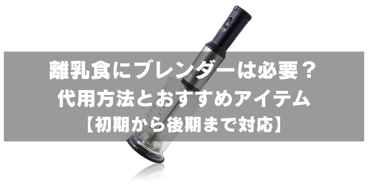 離乳食にブレンダーは必要？代用方法とおすすめアイテム【初期から後期まで対応】